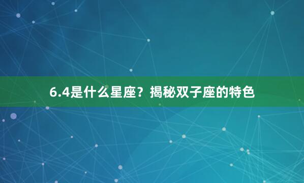 6.4是什么星座？揭秘双子座的特色
