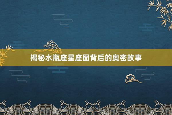 揭秘水瓶座星座图背后的奥密故事