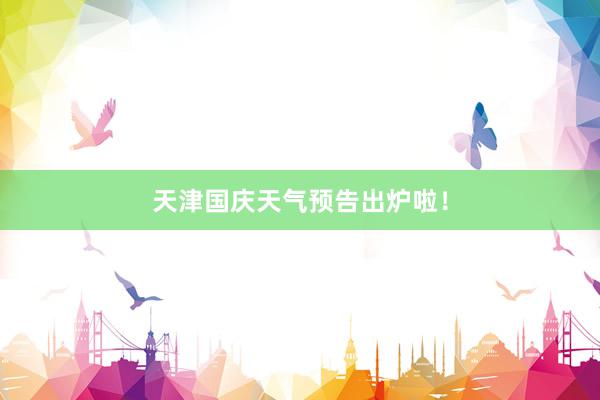天津国庆天气预告出炉啦！