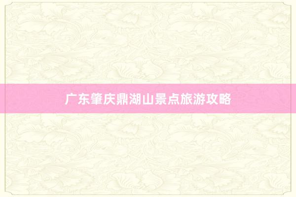 广东肇庆鼎湖山景点旅游攻略