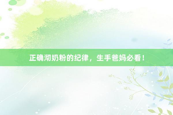 正确沏奶粉的纪律，生手爸妈必看！