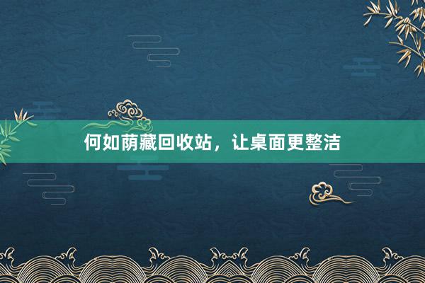 何如荫藏回收站，让桌面更整洁