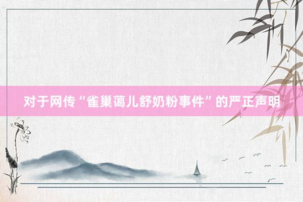 对于网传“雀巢蔼儿舒奶粉事件”的严正声明