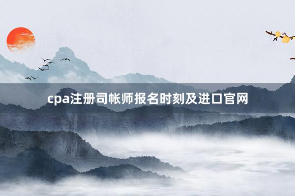 cpa注册司帐师报名时刻及进口官网