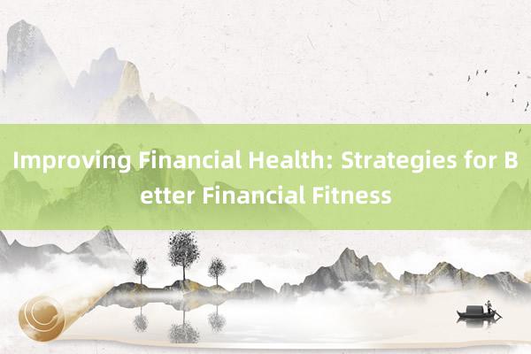 Improving Financial Health: Strategies for Better Financial Fitness