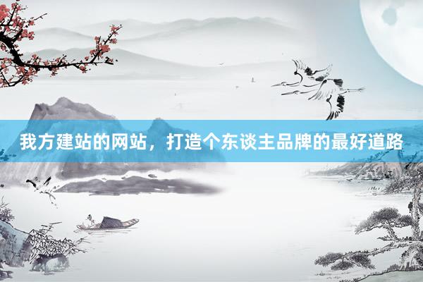 我方建站的网站，打造个东谈主品牌的最好道路