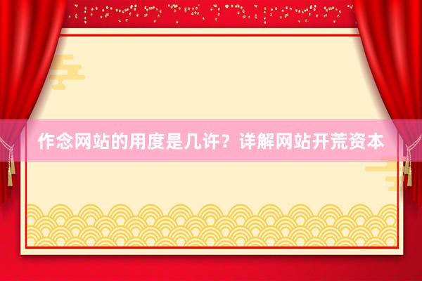 作念网站的用度是几许？详解网站开荒资本