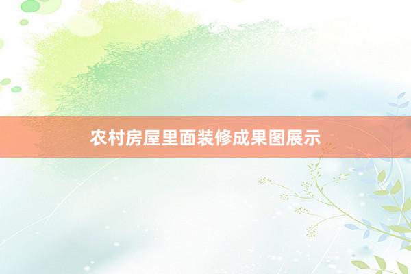 农村房屋里面装修成果图展示
