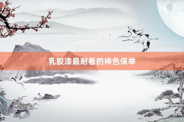 乳胶漆最耐看的神色保举
