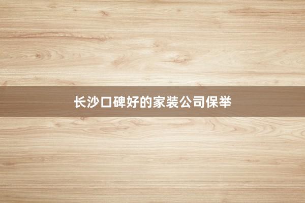 长沙口碑好的家装公司保举