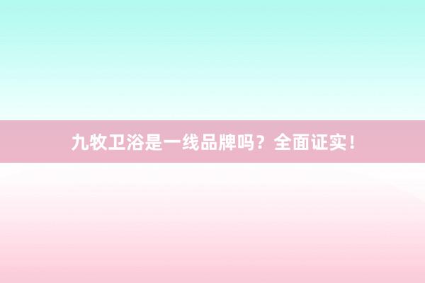 九牧卫浴是一线品牌吗？全面证实！