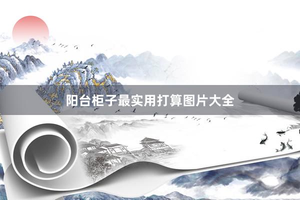 阳台柜子最实用打算图片大全