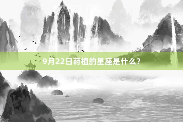 9月22日莳植的星座是什么？