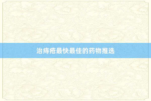 治痔疮最快最佳的药物推选
