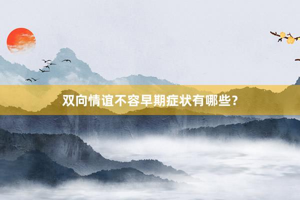 双向情谊不容早期症状有哪些？