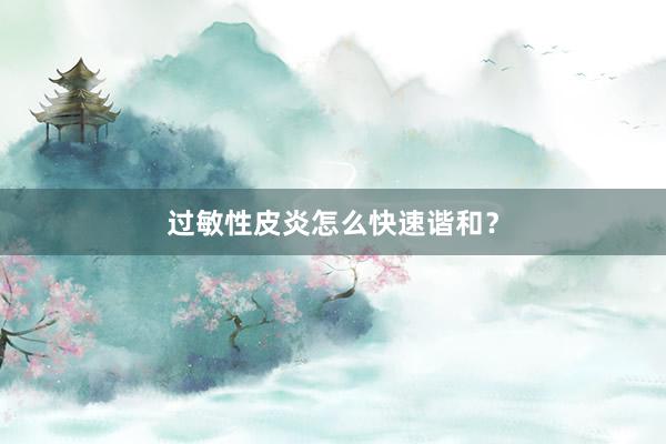 过敏性皮炎怎么快速谐和？