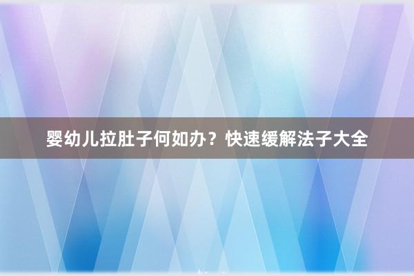 婴幼儿拉肚子何如办？快速缓解法子大全