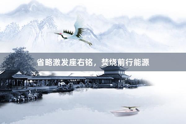 省略激发座右铭，焚烧前行能源