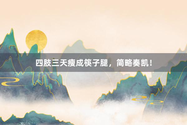 四肢三天瘦成筷子腿，简略奏凯！