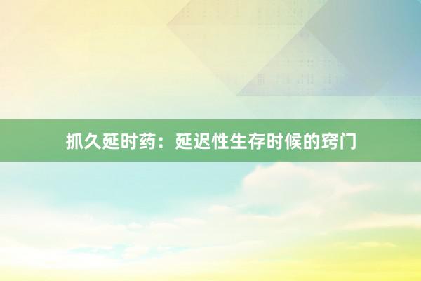 抓久延时药：延迟性生存时候的窍门