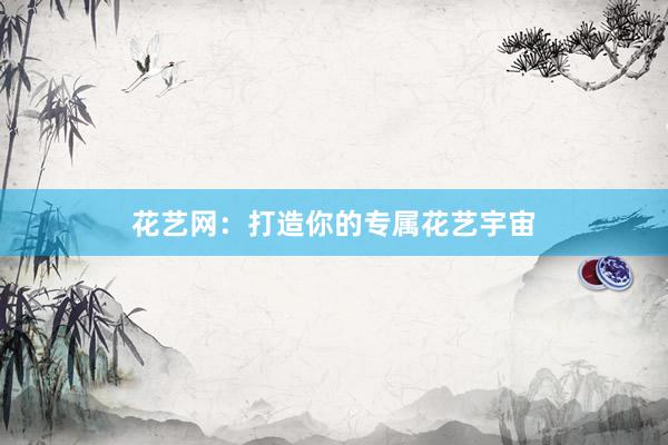 花艺网：打造你的专属花艺宇宙