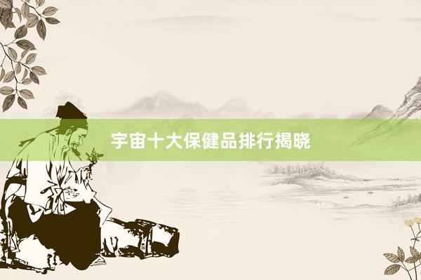 宇宙十大保健品排行揭晓