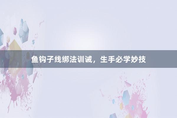 鱼钩子线绑法训诫，生手必学妙技
